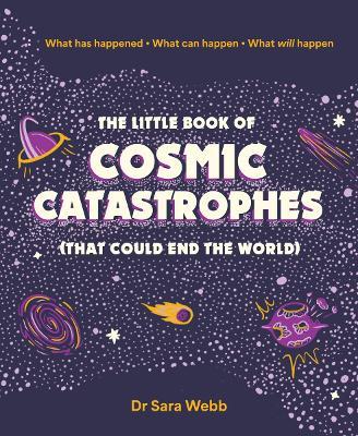 The Little Book of Cosmic Catastrophes (That Could End the World): What has happened • What can happen • What will happen - Dr Sara Webb - cover