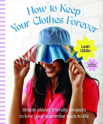 How to Keep Your Clothes Forever: Simple planet-friendly projects to love your wardrobe back to life - Leah Giblin - cover