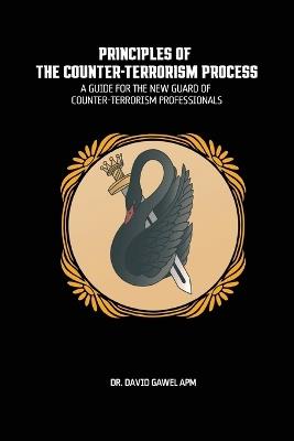 The Principles of The Counter Terrorism Process: A Guide for the New Guard of Counter-Terrorism Professionals - David Gawel - cover