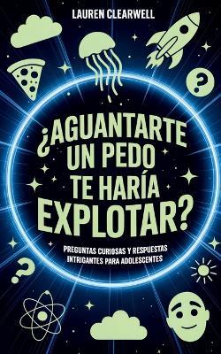 ¿Aguantarte un pedo te haría explotar?: Preguntas curiosas y respuestas intrigantes para adolescentes - Lauren Clearwell - cover