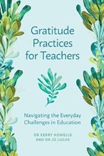 Gratitude Practices for Teachers: Navigating the Everyday Challenges in Education