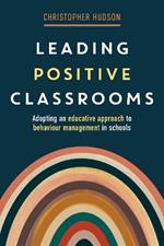 Leading Positive Classrooms: Adopting an educative approach to behaviour management in schools