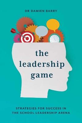 The Leadership Game: Strategies for Success in the School Leadership Arena - Damien Barry - cover