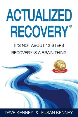 Actualized Recovery(R): It's Not About 12-Steps Recovery is a Brain Thing - Dave Kenney,Susan Kenney - cover