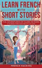 Learn French With Short Stories - Parallel French & English Vocabulary for Beginners. The Adventures of Clara in Paris: A Journey Through the City of Love