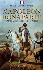 Breve historia sobre Napole?n Bonaparte - Emperador, exilio, eternidad