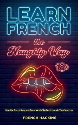 Learn French the Naughty Way - Real-Life French Slang and Swear Words You Don't Learn In The Classroom - French Hacking - cover