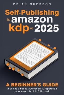 Self-Publishing To Amazon KDP In 2025 - A Beginner's Guide To Selling E-books, Audiobooks & Paperbacks On Amazon, Audible & Beyond - Brian Chesson - cover