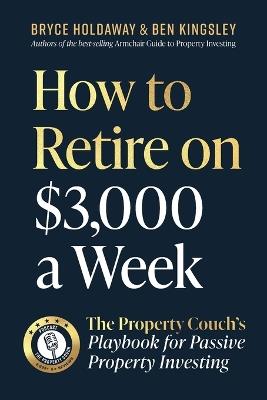 How to Retire on $3000 a Week: The Property Couch's Playbook for Passive Property Investing - Bryce Holdaway,Ben Kingsley - cover