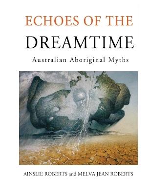 Echoes of the Dreamtime: Australian Aboriginal Myths - Ainslie Roberts - cover