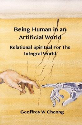 Being Human in an Artificial World: Relational Spirituality of the Integral World - Geoffrey Cheong - cover