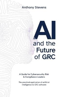 AI and the Future of GRC: A Guide for Cybersecurity Risk & Compliance Leaders - Anthony Stevens - cover