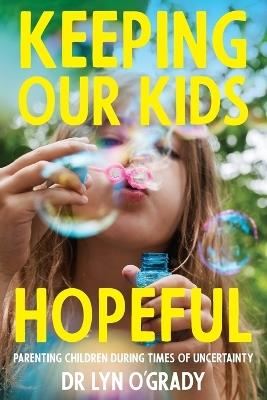 Keeping Our Kids Hopeful: Parenting Children During Times of Uncertainty - Lyn O'Grady - cover