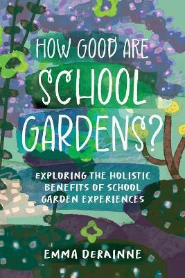 How Good are School Gardens?: Exploring the Holistic Benefits of School Garden Experiences - Emma Derainne - cover