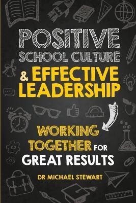 Positive School Culture & Effective Leadership: Working Together for Great Results - Michael Stewart - cover