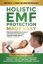 Holistic EMF Protection Made Easy: Practical Solutions to Safeguard Your Home and Loved Ones From The Health Risks of Radiation Exposure: Practical solutions to safeguard your home and loved ones from the health risks of radiation exposure