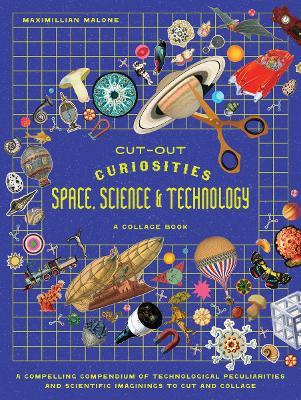Cut-out Curiosities Space, Science & Technology: A Collage Book: A compelling compendium of technological peculiarities and scientific imaginings to cut and collage - Maximillian Malone - cover