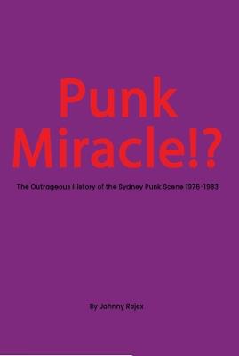 Punk Miracle: The outrageous history of the Sydney punk scene 1976 - 1983 - Johhny Rejex - cover