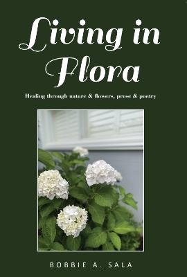 Living in Flora: Healing through nature & flowers, prose & poetry - Bobbie Sala - cover