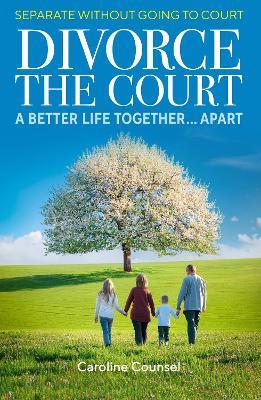 Divorce the Court: Separate without Going to Court: a Better Life Together Apart - Caroline Counsel - cover