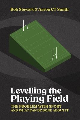 Levelling the Playing Field: The problem with sport and what can be done about it - Bob Stewart,Aaron Smith - cover