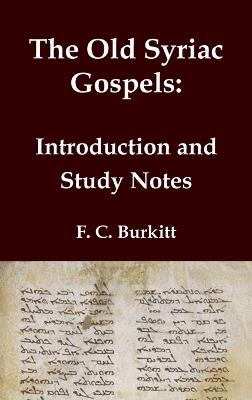 The Old Syriac Gospels - Introduction and Study Notes: An in-depth analysis and investigation of the ancient Syriac Version of the Gospels - F C Burkitt - cover