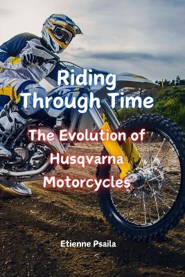 Riding Through Time: The Evolution of Husqvarna Motorcycles - Etienne Psaila - cover