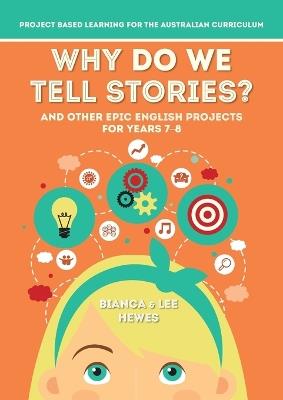 Why Do We Tell Stories? And Other Epic English Projects for Years 7-8: Project Based Learning for the Australian Curriculum - Bianca Hewes,Lee Hewes - cover