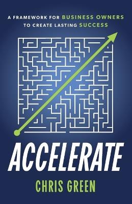 Accelerate: A Framework for Business Owners to Create Lasting Success - Chris Green - cover