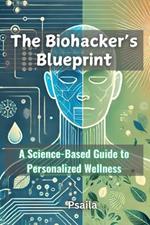 The Biohacker's Blueprint: A Science-Based Guide to Personalized Wellness