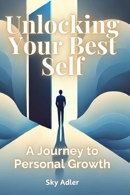 Unlocking Your Best Self: A Journey to Personal Growth - Sky Adler - cover