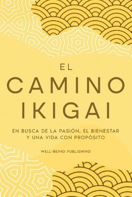 El camino Ikigai: En busca de la pasión, el bienestar y una vida con propósito - Well-Being Publishing - cover