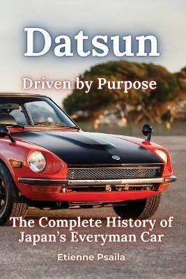 Datsun: Driven by Purpose - The Complete History of Japan's Everyman Car - Etienne Psaila - cover