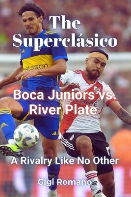 The Superclásico: Boca Juniors vs. River Plate - A Rivalry Like No Other - Gigi Romano - cover