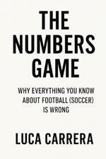 The Numbers Game: Why Everything You Know About Football (Soccer) Is Wrong