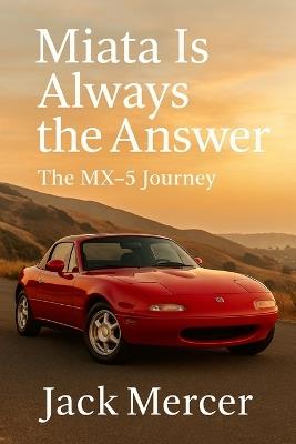 Miata Is Always the Answer: The MX-5 Journey - Jack Mercer - cover