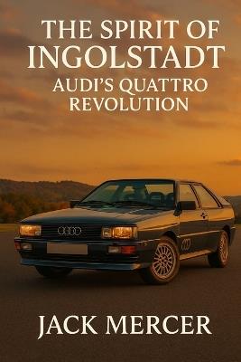 The Spirit of Ingolstadt: Audi's Quattro Revolution - Jack Mercer - cover
