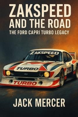Zakspeed and the Road: The Ford Capri Turbo Legacy - Jack Mercer - cover