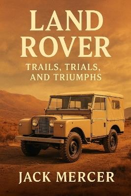 Land Rover: Trails, Trials, and Triumphs - Jack Mercer - cover