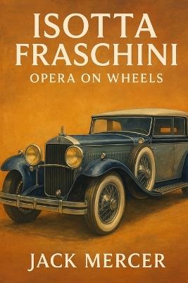 Isotta Fraschini: Opera on Wheels - Jack Mercer - cover