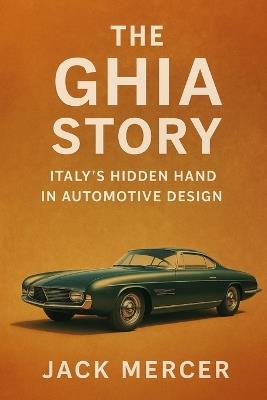 The Ghia Story: Italy's Hidden Hand in Automotive Design - Jack Mercer - cover