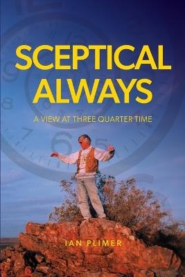 Sceptical Always: A View at Three Quarter Time - Ian Plimer - cover