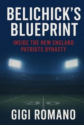 Belichick's Blueprint: Inside the New England Patriots Dynasty - Gigi Romano - cover