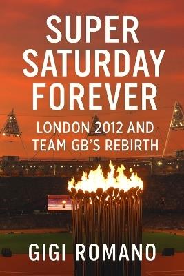 Super Saturday Forever: London 2012 and Team GB's Rebirth - Gigi Romano - cover