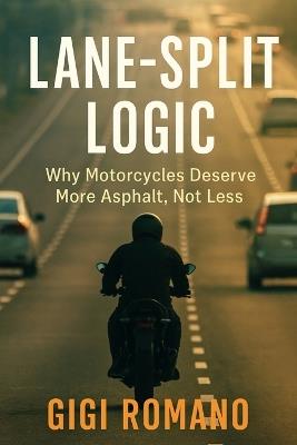 Lane-Split Logic: Why Motorcycles Deserve More Asphalt, Not Less - Gigi Romano - cover