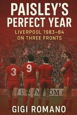 Paisley's Perfect Year: Liverpool 1983-84 on Three Fronts - Gigi Romano - cover