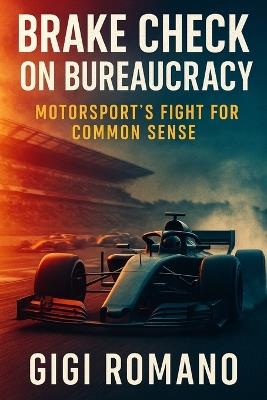 Brake Check on Bureaucracy: Motorsport's Fight for Common Sense - Gigi Romano - cover