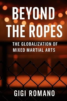 Beyond the Ropes: The Globalization of Mixed Martial Arts - Gigi Romano - cover