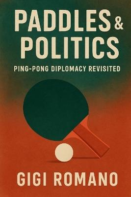 Paddles & Politics: Ping-Pong Diplomacy Revisited - Gigi Romano - cover
