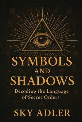 Symbols and Shadows: Decoding the Language of Secret Orders - Sky Adler - cover